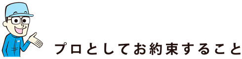 プロとしてお約束すること